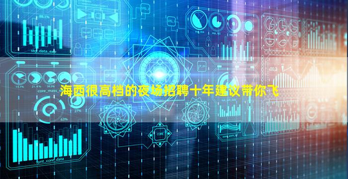 海西很高档的夜场招聘十年建议带你飞